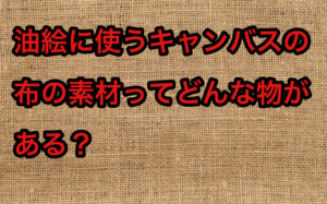 油絵に使うキャンバスの布の素材ってどんなものがある？